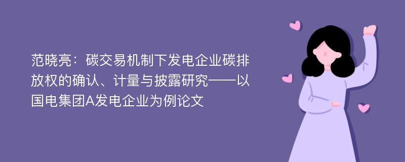 范晓亮：碳交易机制下发电企业碳排放权的确认、计量与披露研究——以国电集团A发电企业为例论文