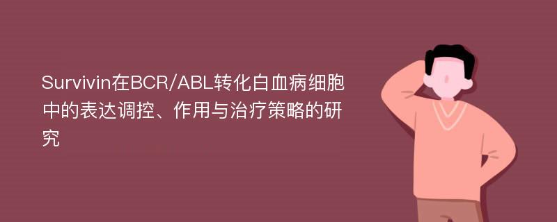 Survivin在BCR/ABL转化白血病细胞中的表达调控、作用与治疗策略的研究