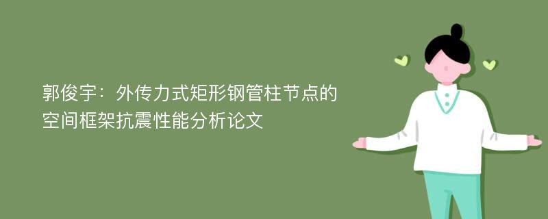 郭俊宇：外传力式矩形钢管柱节点的空间框架抗震性能分析论文