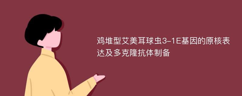 鸡堆型艾美耳球虫3-1E基因的原核表达及多克隆抗体制备