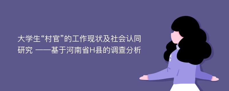 大学生“村官”的工作现状及社会认同研究 ——基于河南省H县的调查分析