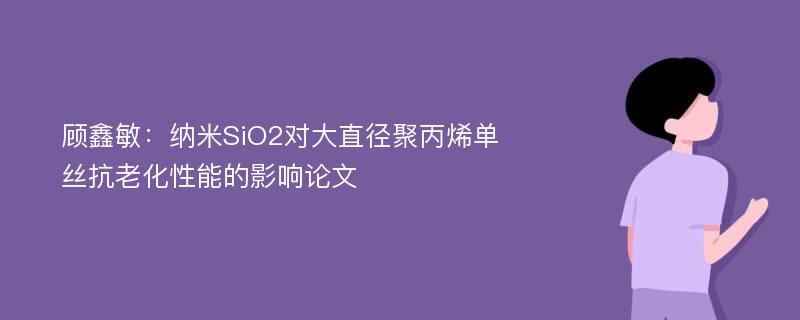 顾鑫敏：纳米SiO2对大直径聚丙烯单丝抗老化性能的影响论文