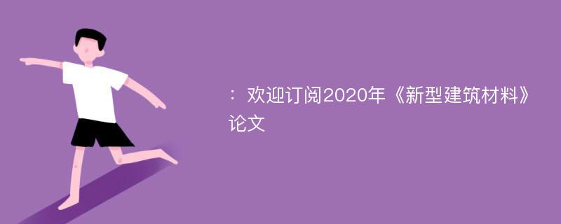 ：欢迎订阅2020年《新型建筑材料》论文