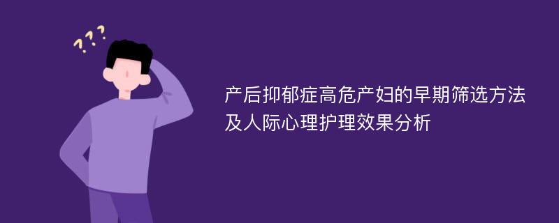 产后抑郁症高危产妇的早期筛选方法及人际心理护理效果分析