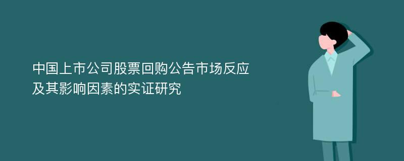 中国上市公司股票回购公告市场反应及其影响因素的实证研究