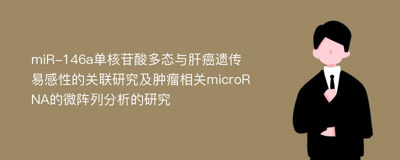 miR-146a单核苷酸多态与肝癌遗传易感性的关联研究及肿瘤相关microRNA的微阵列分析的研究