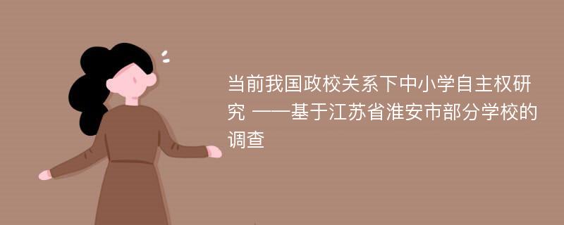 当前我国政校关系下中小学自主权研究 ——基于江苏省淮安市部分学校的调查