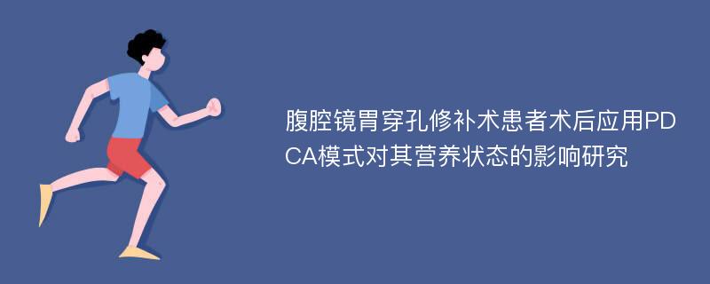 腹腔镜胃穿孔修补术患者术后应用PDCA模式对其营养状态的影响研究