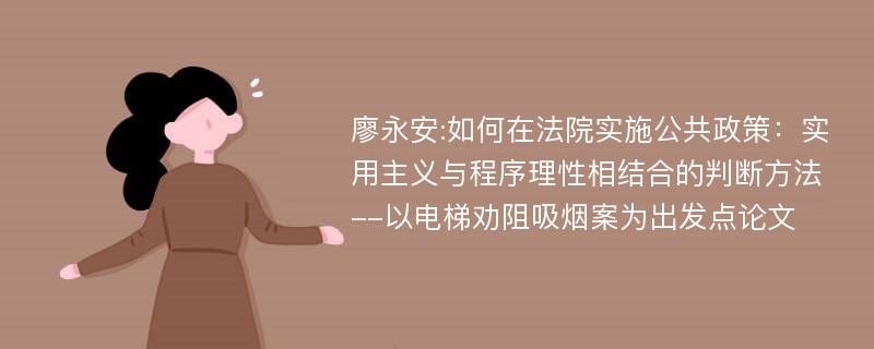 廖永安:如何在法院实施公共政策：实用主义与程序理性相结合的判断方法--以电梯劝阻吸烟案为出发点论文