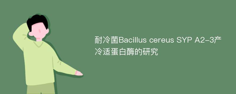 耐冷菌Bacillus cereus SYP A2-3产冷适蛋白酶的研究