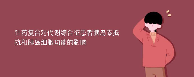 针药复合对代谢综合征患者胰岛素抵抗和胰岛细胞功能的影响