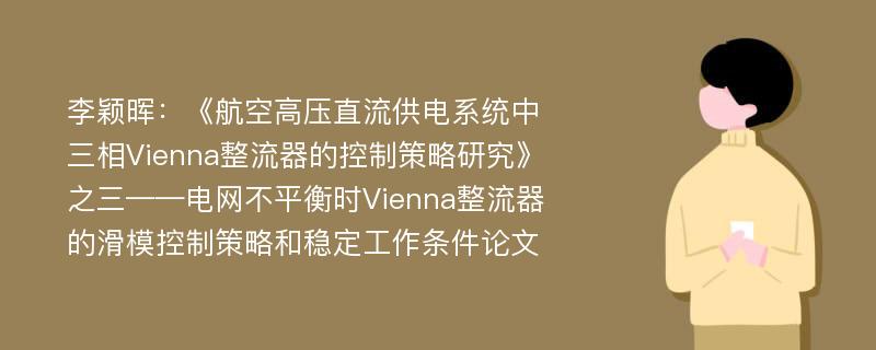 李颖晖：《航空高压直流供电系统中三相Vienna整流器的控制策略研究》之三——电网不平衡时Vienna整流器的滑模控制策略和稳定工作条件论文