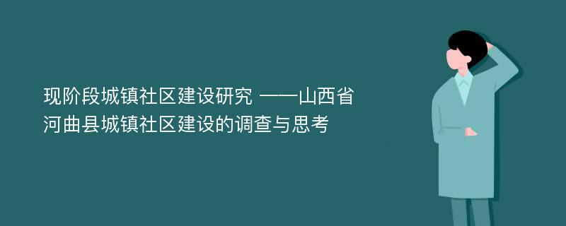 现阶段城镇社区建设研究 ——山西省河曲县城镇社区建设的调查与思考