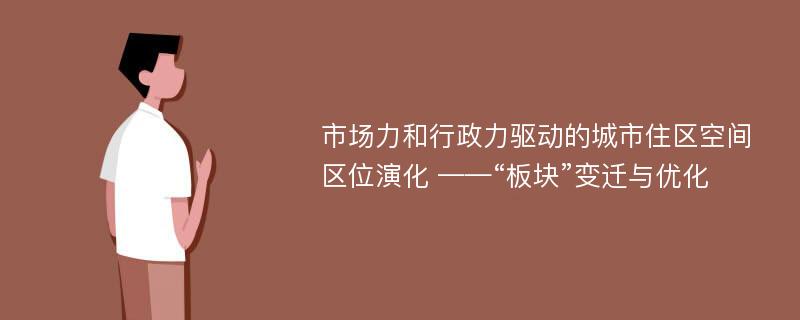 市场力和行政力驱动的城市住区空间区位演化 ——“板块”变迁与优化