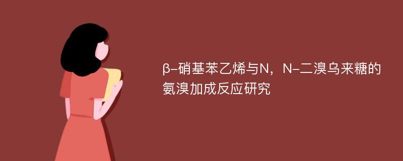 β-硝基苯乙烯与N，N-二溴乌来糖的氨溴加成反应研究