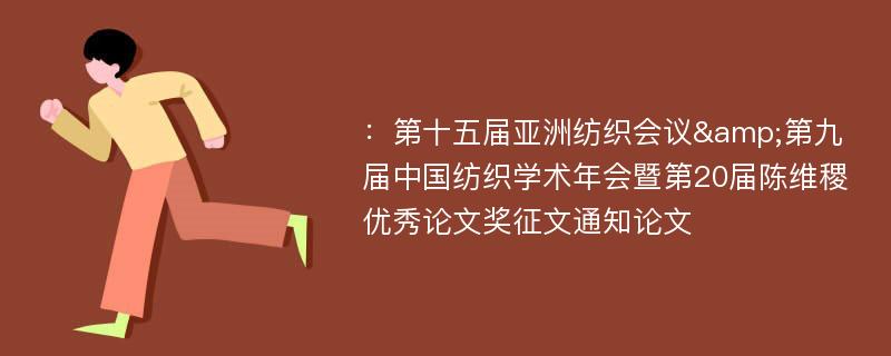 ：第十五届亚洲纺织会议&第九届中国纺织学术年会暨第20届陈维稷优秀论文奖征文通知论文