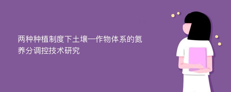 两种种植制度下土壤—作物体系的氮养分调控技术研究