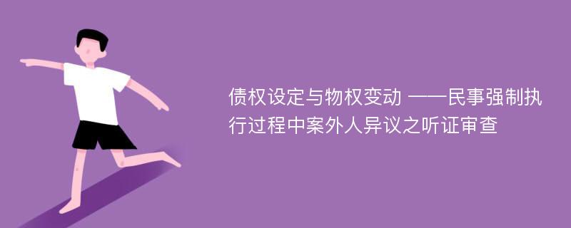 债权设定与物权变动 ——民事强制执行过程中案外人异议之听证审查