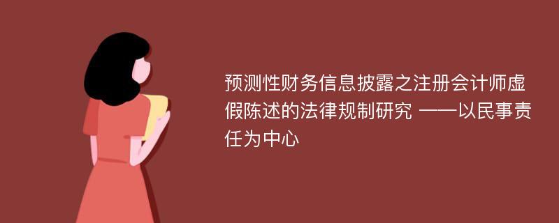 预测性财务信息披露之注册会计师虚假陈述的法律规制研究 ——以民事责任为中心