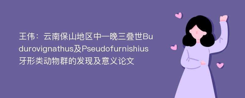 王伟：云南保山地区中—晚三叠世Budurovignathus及Pseudofurnishius牙形类动物群的发现及意义论文