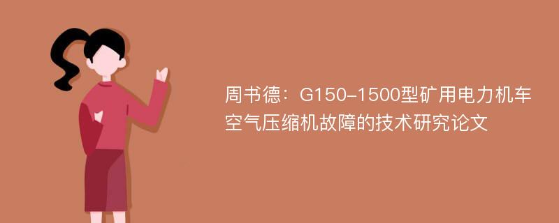 周书德：G150-1500型矿用电力机车空气压缩机故障的技术研究论文