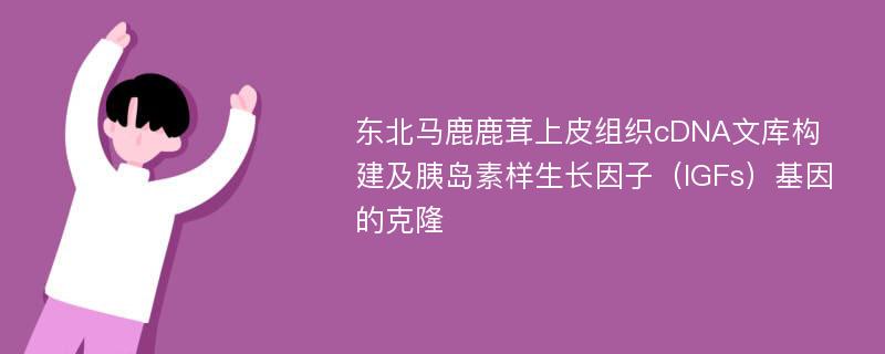 东北马鹿鹿茸上皮组织cDNA文库构建及胰岛素样生长因子（IGFs）基因的克隆