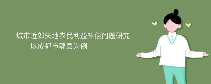 城市近郊失地农民利益补偿问题研究 ——以成都市郫县为例