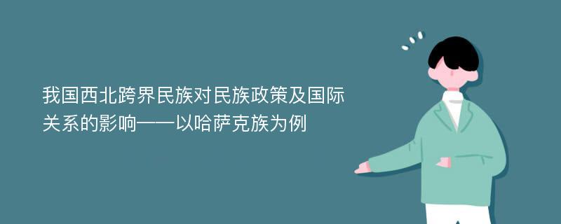 我国西北跨界民族对民族政策及国际关系的影响——以哈萨克族为例