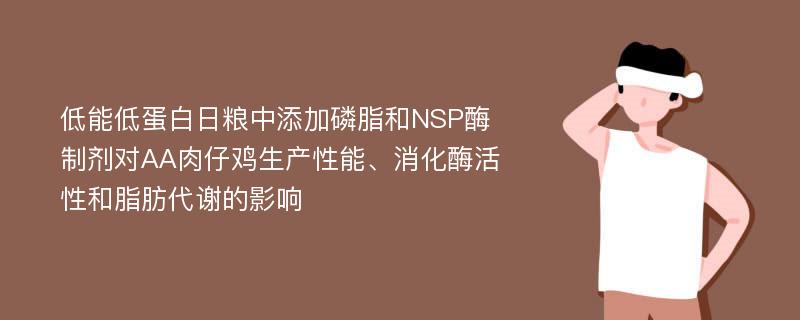 低能低蛋白日粮中添加磷脂和NSP酶制剂对AA肉仔鸡生产性能、消化酶活性和脂肪代谢的影响