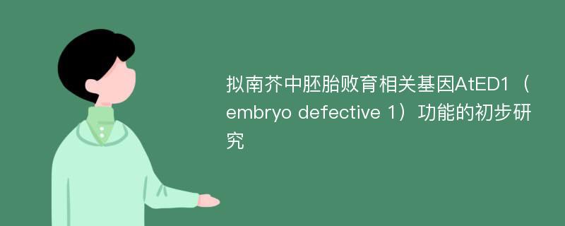 拟南芥中胚胎败育相关基因AtED1（embryo defective 1）功能的初步研究