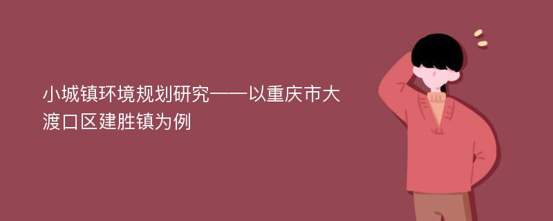 小城镇环境规划研究——以重庆市大渡口区建胜镇为例