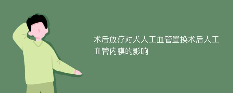 术后放疗对犬人工血管置换术后人工血管内膜的影响