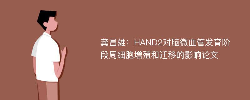 龚昌雄：HAND2对脑微血管发育阶段周细胞增殖和迁移的影响论文