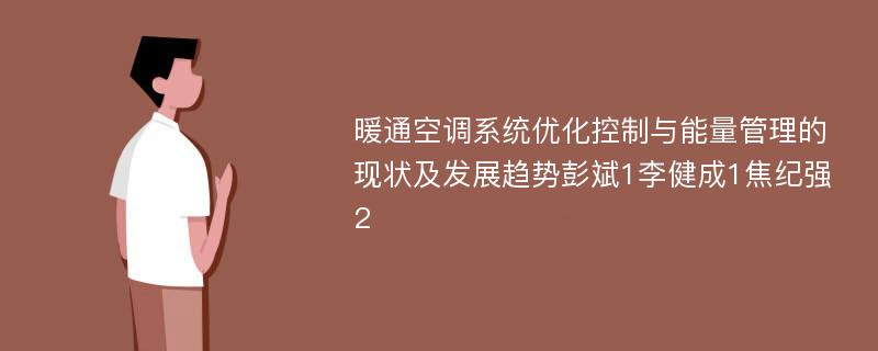 暖通空调系统优化控制与能量管理的现状及发展趋势彭斌1李健成1焦纪强2