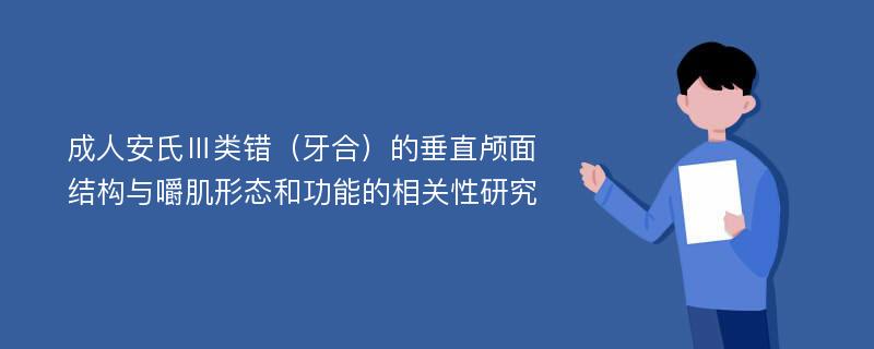 成人安氏Ⅲ类错（牙合）的垂直颅面结构与嚼肌形态和功能的相关性研究