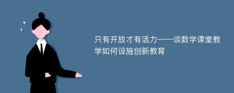 只有开放才有活力——谈数学课堂教学如何设施创新教育