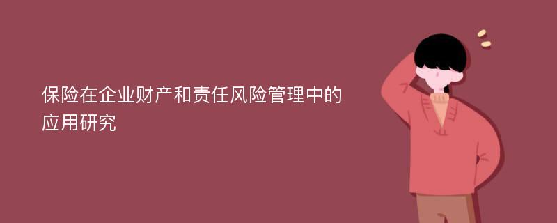 保险在企业财产和责任风险管理中的应用研究