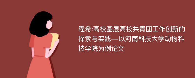 程希:高校基层高校共青团工作创新的探索与实践--以河南科技大学动物科技学院为例论文