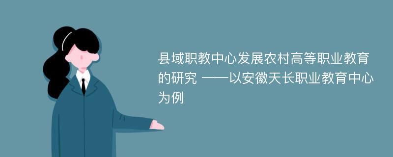 县域职教中心发展农村高等职业教育的研究 ——以安徽天长职业教育中心为例