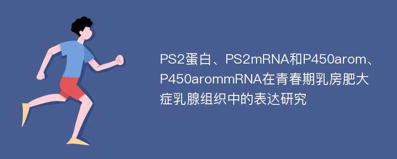 PS2蛋白、PS2mRNA和P450arom、P450arommRNA在青春期乳房肥大症乳腺组织中的表达研究