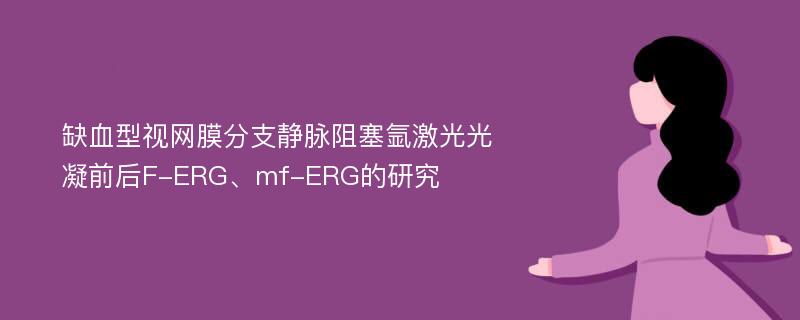 缺血型视网膜分支静脉阻塞氩激光光凝前后F-ERG、mf-ERG的研究