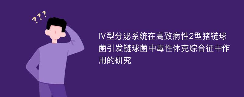 Ⅳ型分泌系统在高致病性2型猪链球菌引发链球菌中毒性休克综合征中作用的研究