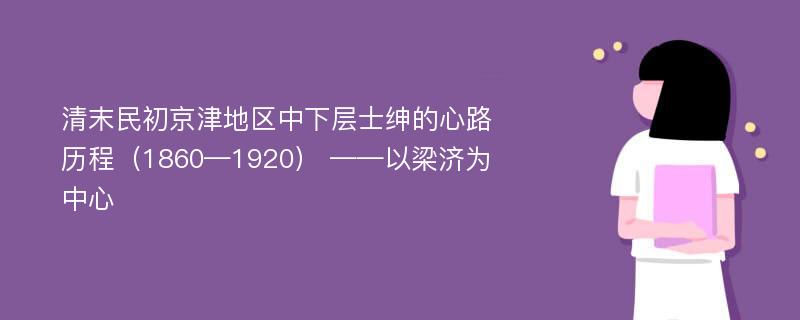 清末民初京津地区中下层士绅的心路历程（1860—1920） ——以梁济为中心