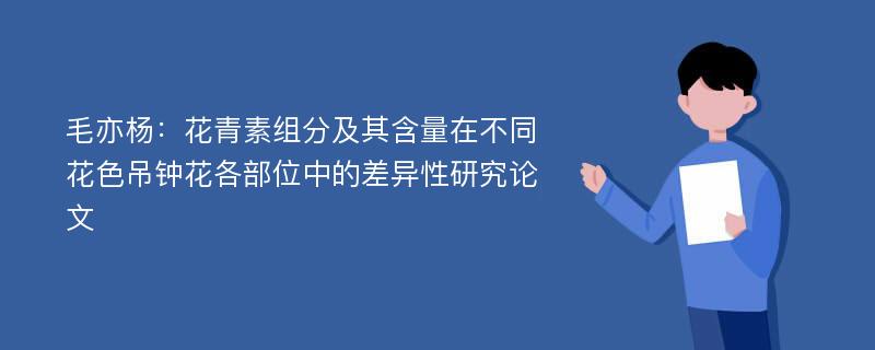 毛亦杨：花青素组分及其含量在不同花色吊钟花各部位中的差异性研究论文