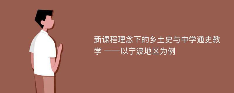 新课程理念下的乡土史与中学通史教学 ——以宁波地区为例