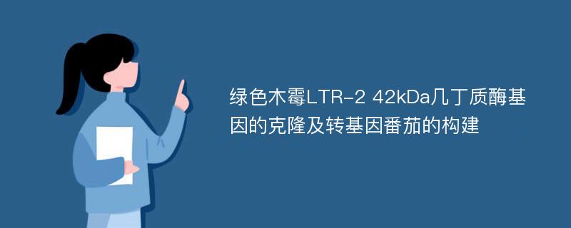 绿色木霉LTR-2 42kDa几丁质酶基因的克隆及转基因番茄的构建