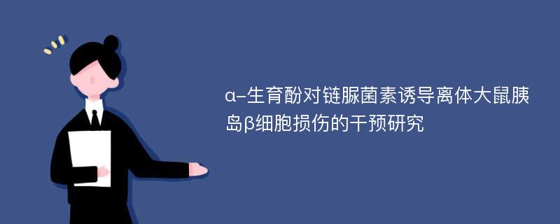 α-生育酚对链脲菌素诱导离体大鼠胰岛β细胞损伤的干预研究