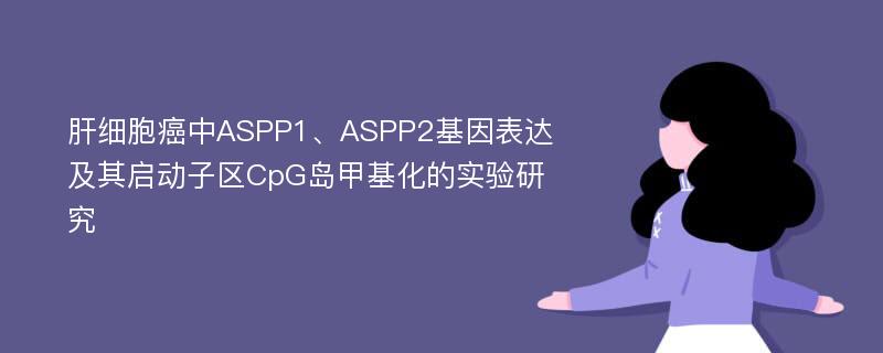 肝细胞癌中ASPP1、ASPP2基因表达及其启动子区CpG岛甲基化的实验研究