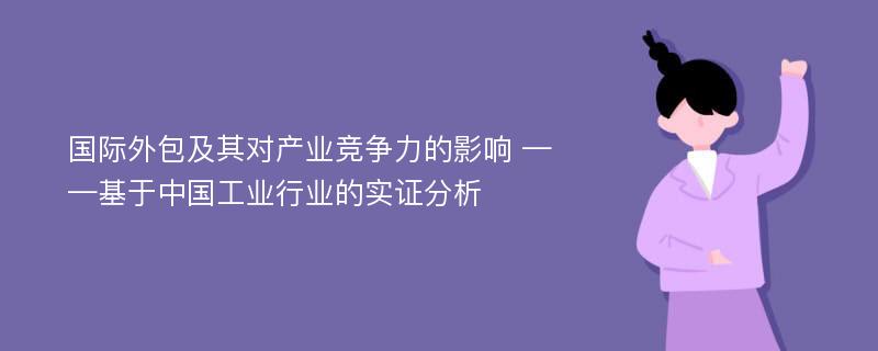 国际外包及其对产业竞争力的影响 ——基于中国工业行业的实证分析