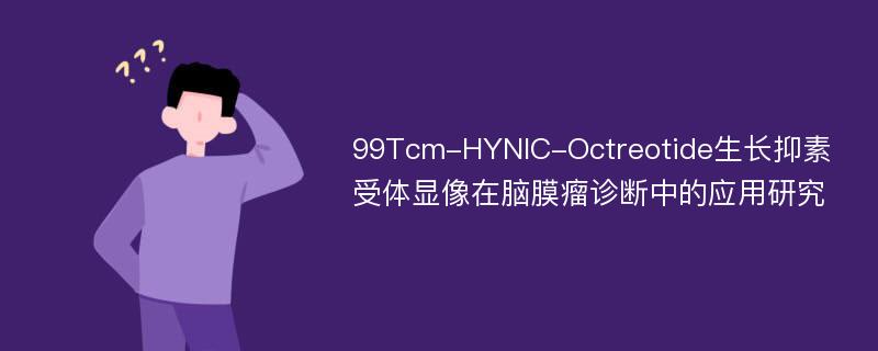 99Tcm-HYNIC-Octreotide生长抑素受体显像在脑膜瘤诊断中的应用研究